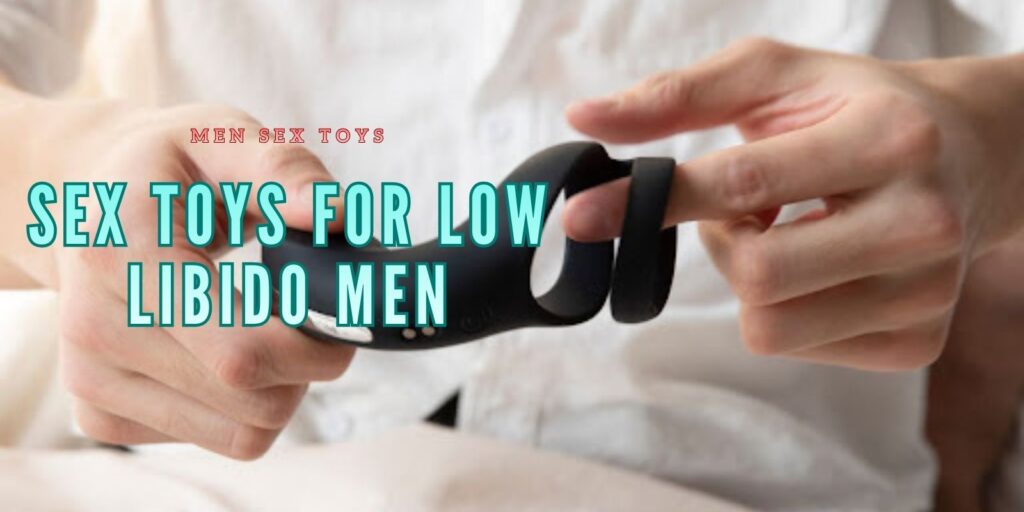 Amazing Sex Toys for Low Libido Men That Spark Desire